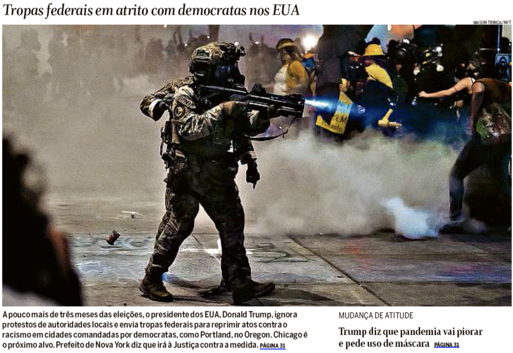 O presidente americano Donald Trump manda tropas federais reprimirem os protestos antirracistas nas cidades comandadas por democratas (O Globo).